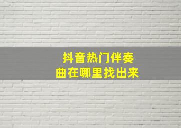 抖音热门伴奏曲在哪里找出来