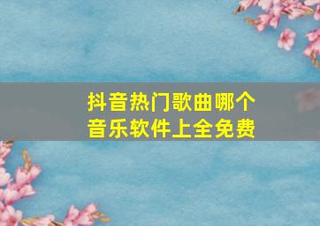 抖音热门歌曲哪个音乐软件上全免费