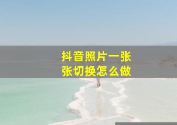 抖音照片一张张切换怎么做