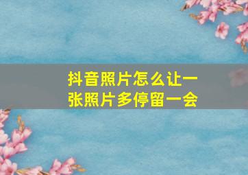 抖音照片怎么让一张照片多停留一会