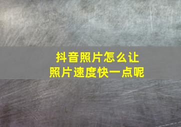 抖音照片怎么让照片速度快一点呢