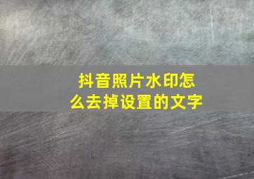 抖音照片水印怎么去掉设置的文字