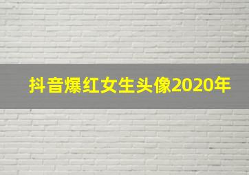 抖音爆红女生头像2020年