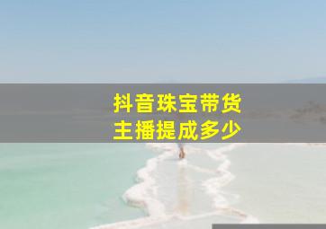 抖音珠宝带货主播提成多少