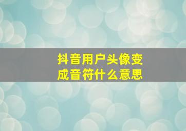 抖音用户头像变成音符什么意思