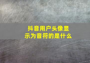 抖音用户头像显示为音符的是什么