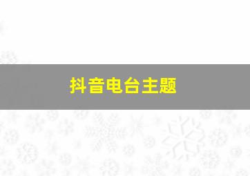 抖音电台主题