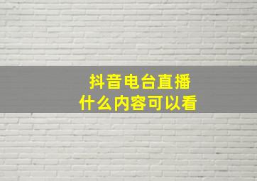 抖音电台直播什么内容可以看