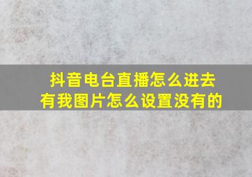 抖音电台直播怎么进去有我图片怎么设置没有的