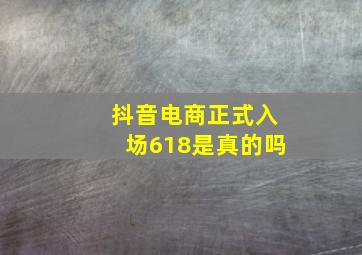 抖音电商正式入场618是真的吗