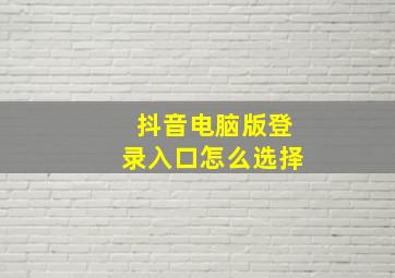 抖音电脑版登录入口怎么选择