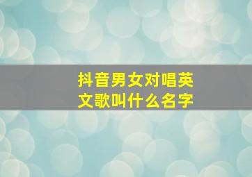 抖音男女对唱英文歌叫什么名字