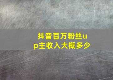 抖音百万粉丝up主收入大概多少