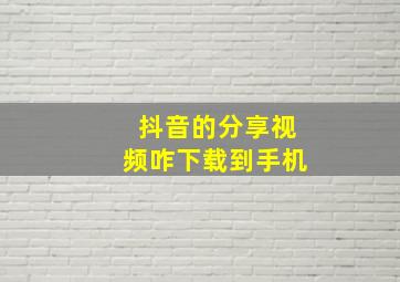 抖音的分享视频咋下载到手机