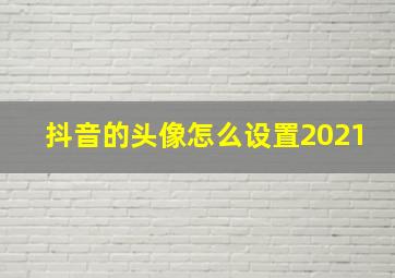 抖音的头像怎么设置2021