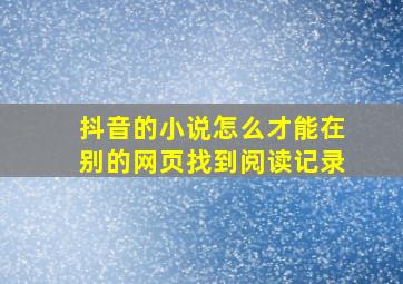 抖音的小说怎么才能在别的网页找到阅读记录