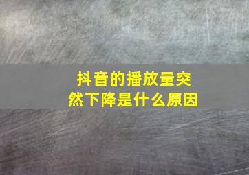 抖音的播放量突然下降是什么原因