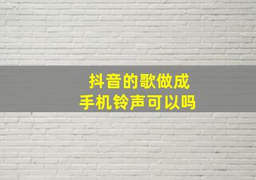 抖音的歌做成手机铃声可以吗