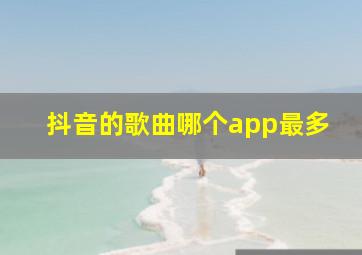 抖音的歌曲哪个app最多