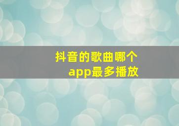 抖音的歌曲哪个app最多播放