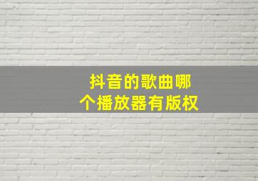 抖音的歌曲哪个播放器有版权