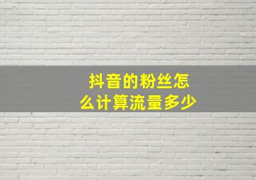 抖音的粉丝怎么计算流量多少