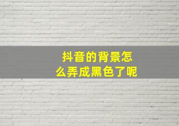 抖音的背景怎么弄成黑色了呢