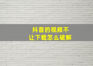 抖音的视频不让下载怎么破解