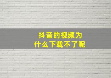 抖音的视频为什么下载不了呢