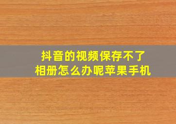 抖音的视频保存不了相册怎么办呢苹果手机