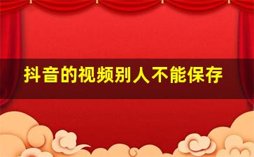 抖音的视频别人不能保存