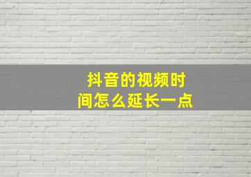 抖音的视频时间怎么延长一点