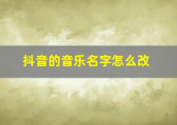 抖音的音乐名字怎么改