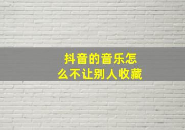 抖音的音乐怎么不让别人收藏