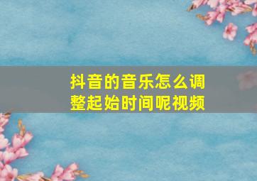 抖音的音乐怎么调整起始时间呢视频