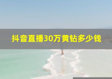 抖音直播30万黄钻多少钱