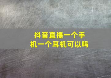 抖音直播一个手机一个耳机可以吗