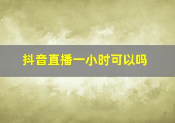 抖音直播一小时可以吗