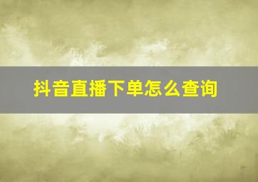 抖音直播下单怎么查询