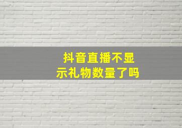 抖音直播不显示礼物数量了吗