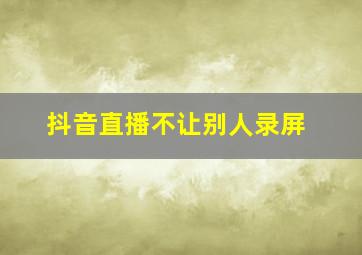 抖音直播不让别人录屏