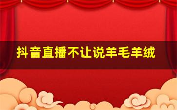 抖音直播不让说羊毛羊绒