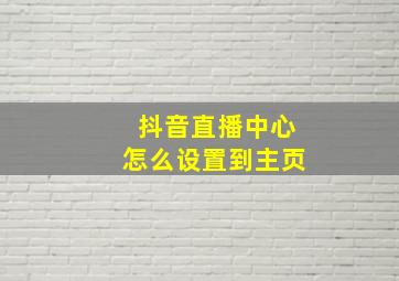 抖音直播中心怎么设置到主页