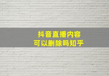 抖音直播内容可以删除吗知乎