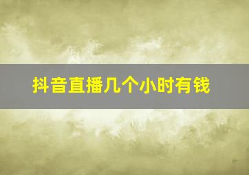 抖音直播几个小时有钱