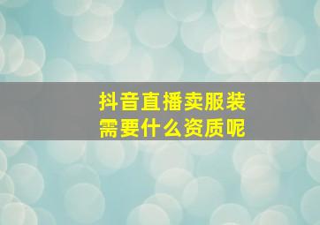 抖音直播卖服装需要什么资质呢