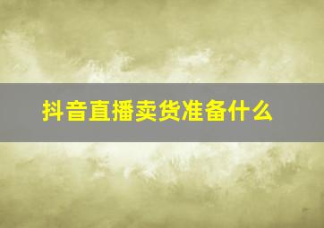 抖音直播卖货准备什么