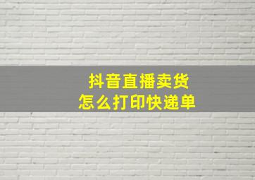 抖音直播卖货怎么打印快递单