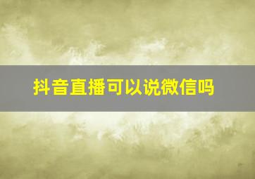 抖音直播可以说微信吗