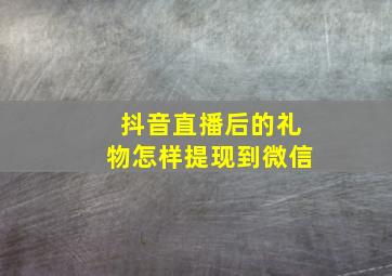 抖音直播后的礼物怎样提现到微信